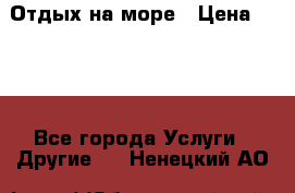 Отдых на море › Цена ­ 300 - Все города Услуги » Другие   . Ненецкий АО